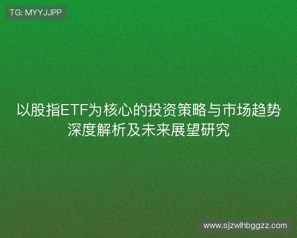 以股指ETF为核心的投资策略与市场趋势深度解析及未来展望研究
